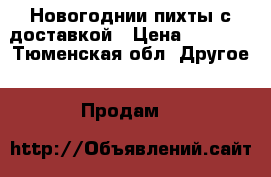 Новогоднии пихты с доставкой › Цена ­ 1 000 - Тюменская обл. Другое » Продам   